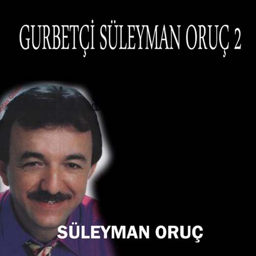 Süleyman Oruç - Gurbetçi Süleyman Oruç, Vol. 2 Full Albüm İndir