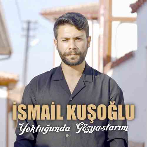 İsmail Kuşoğlu Yeni Yokluğunda Gözyaşlarım Şarkısını Mp3 İndir