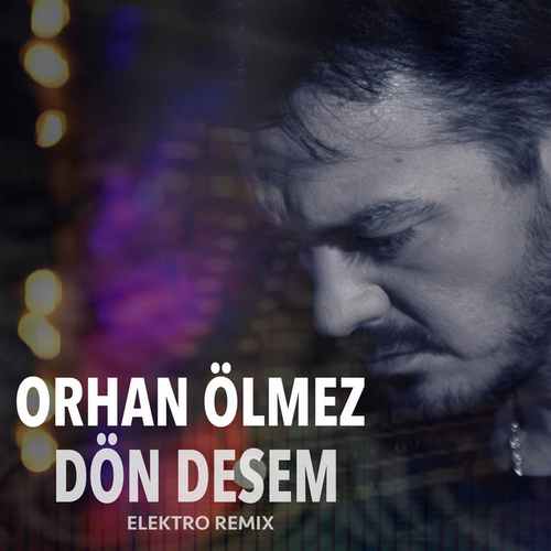 Orhan Ölmez Yeni Dön Desem (Elektro Remix) Şarkısını Mp3 İndir