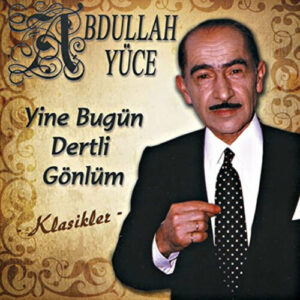 Abdullah Yüce – Yine Bugün Dertli Gönlüm (Klasikler) (2007) Full Albüm İndir